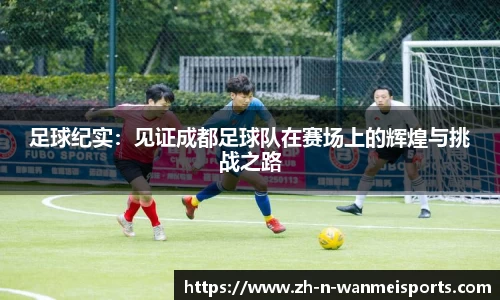 足球纪实：见证成都足球队在赛场上的辉煌与挑战之路
